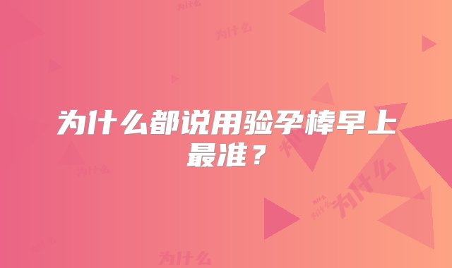 为什么都说用验孕棒早上最准？