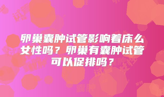 卵巢囊肿试管影响着床么女性吗？卵巢有囊肿试管可以促排吗？