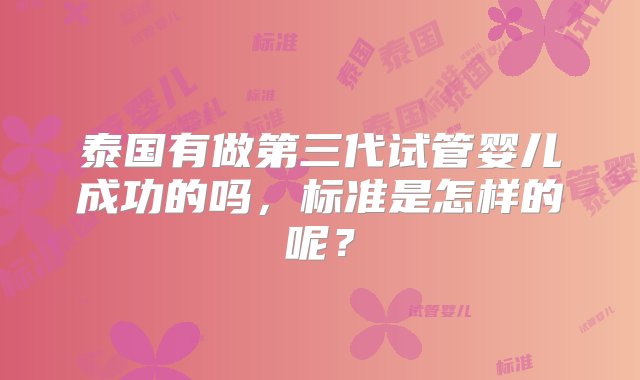 泰国有做第三代试管婴儿成功的吗，标准是怎样的呢？