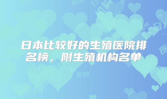 日本比较好的生殖医院排名榜，附生殖机构名单