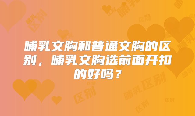 哺乳文胸和普通文胸的区别，哺乳文胸选前面开扣的好吗？