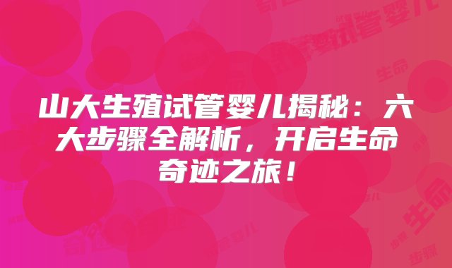 山大生殖试管婴儿揭秘：六大步骤全解析，开启生命奇迹之旅！