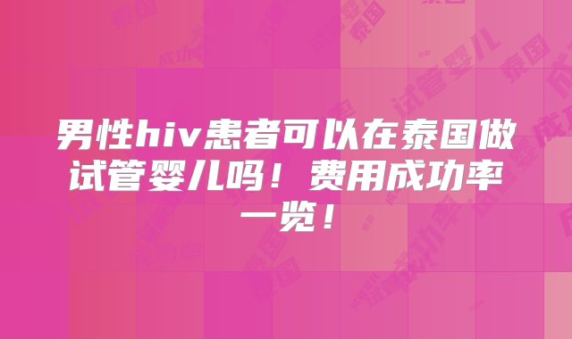 男性hiv患者可以在泰国做试管婴儿吗！费用成功率一览！