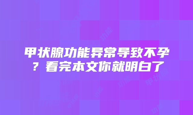 甲状腺功能异常导致不孕？看完本文你就明白了