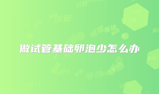 做试管基础卵泡少怎么办