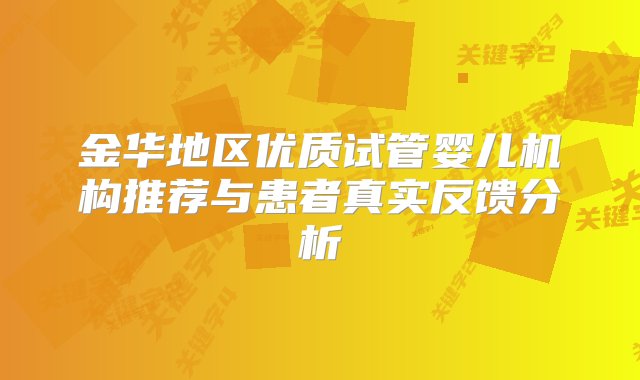 金华地区优质试管婴儿机构推荐与患者真实反馈分析