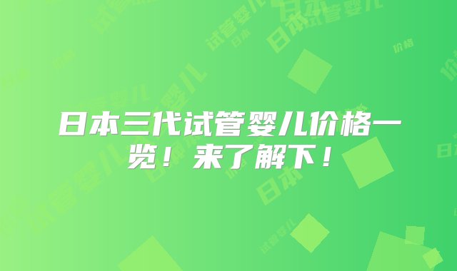 日本三代试管婴儿价格一览！来了解下！