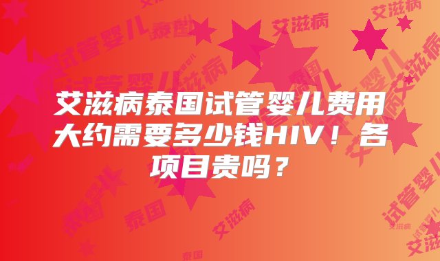 艾滋病泰国试管婴儿费用大约需要多少钱HIV！各项目贵吗？