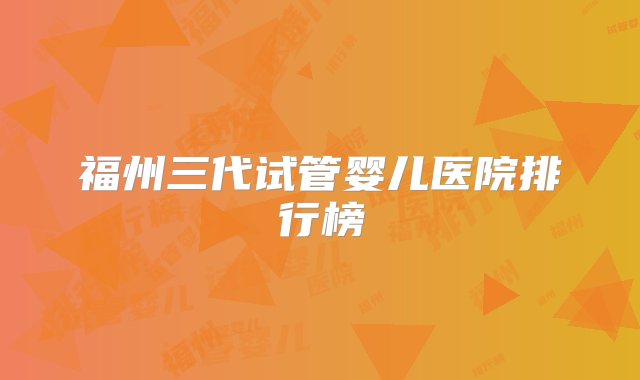 福州三代试管婴儿医院排行榜