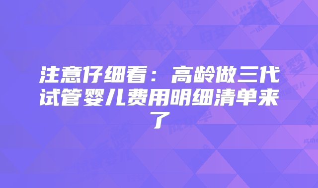 注意仔细看：高龄做三代试管婴儿费用明细清单来了