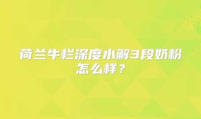 荷兰牛栏深度水解3段奶粉怎么样？