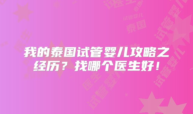 我的泰国试管婴儿攻略之经历？找哪个医生好！