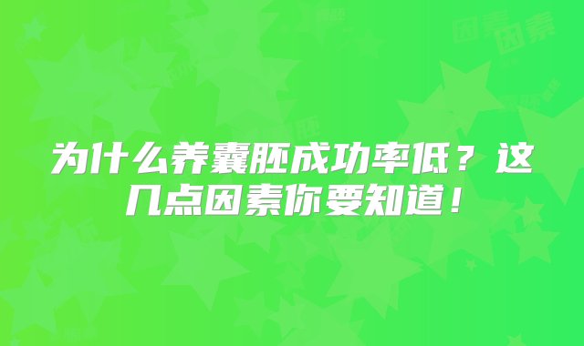 为什么养囊胚成功率低？这几点因素你要知道！