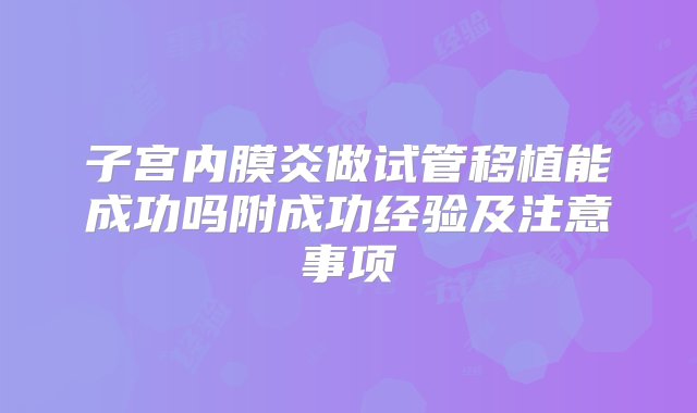 子宫内膜炎做试管移植能成功吗附成功经验及注意事项