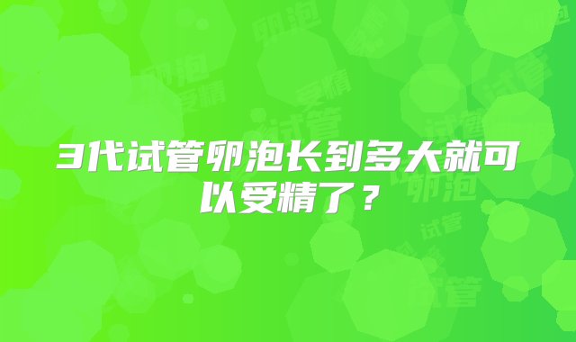 3代试管卵泡长到多大就可以受精了？