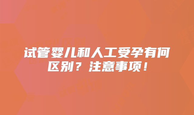 试管婴儿和人工受孕有何区别？注意事项！