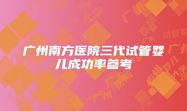 广州南方医院三代试管婴儿成功率参考