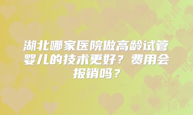 湖北哪家医院做高龄试管婴儿的技术更好？费用会报销吗？