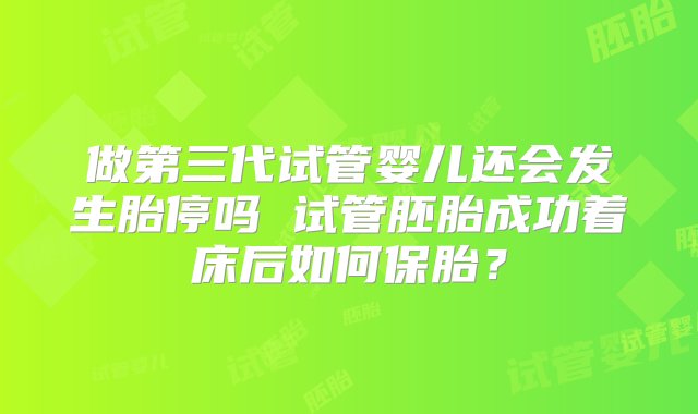 做第三代试管婴儿还会发生胎停吗 试管胚胎成功着床后如何保胎？