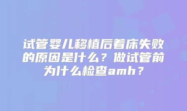 试管婴儿移植后着床失败的原因是什么？做试管前为什么检查amh？