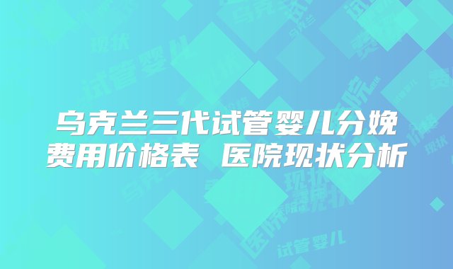 乌克兰三代试管婴儿分娩费用价格表 医院现状分析