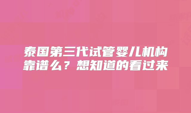 泰国第三代试管婴儿机构靠谱么？想知道的看过来