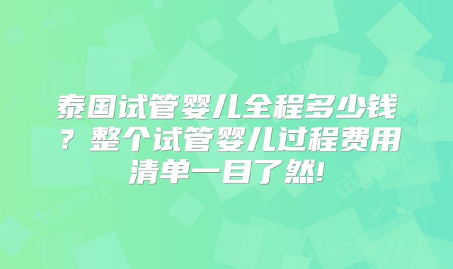 泰国试管婴儿全程多少钱？整个试管婴儿过程费用清单一目了然!