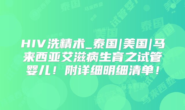 HIV洗精术_泰国|美国|马来西亚艾滋病生育之试管婴儿！附详细明细清单！