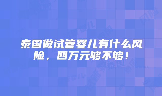 泰国做试管婴儿有什么风险，四万元够不够！