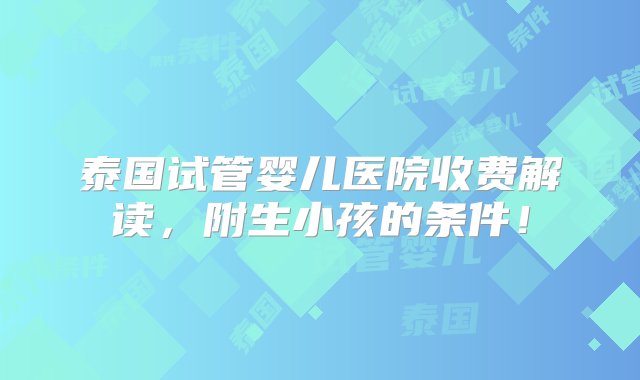 泰国试管婴儿医院收费解读，附生小孩的条件！