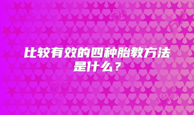 比较有效的四种胎教方法是什么？