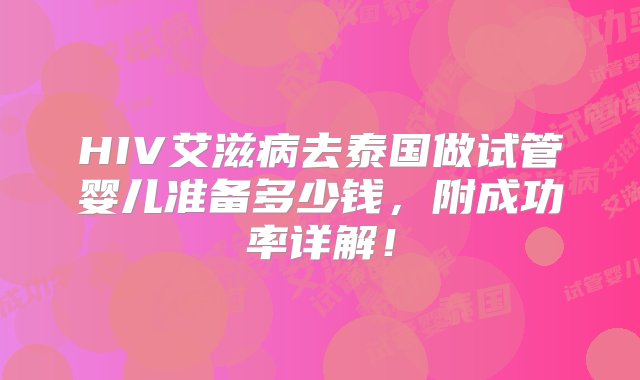 HIV艾滋病去泰国做试管婴儿准备多少钱，附成功率详解！