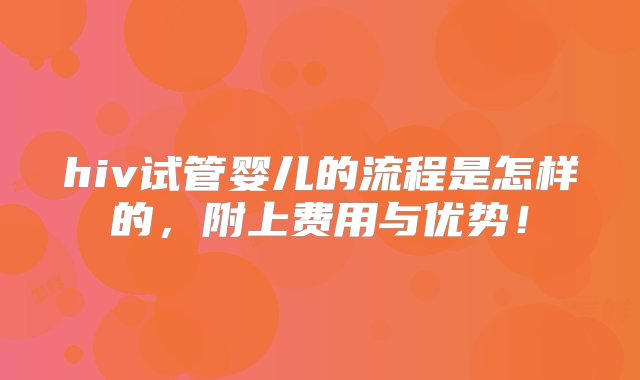 hiv试管婴儿的流程是怎样的，附上费用与优势！