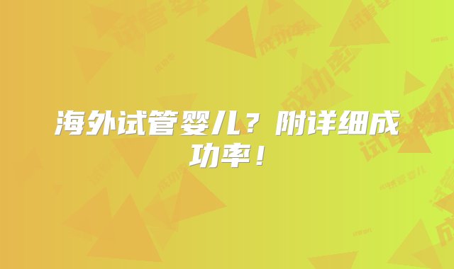 海外试管婴儿？附详细成功率！