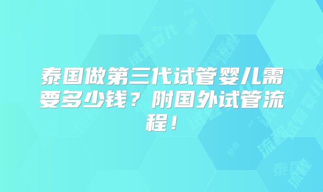 泰国做第三代试管婴儿需要多少钱？附国外试管流程！