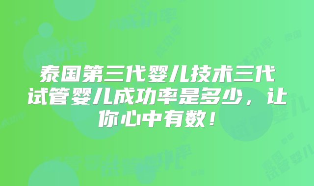 泰国第三代婴儿技术三代试管婴儿成功率是多少，让你心中有数！