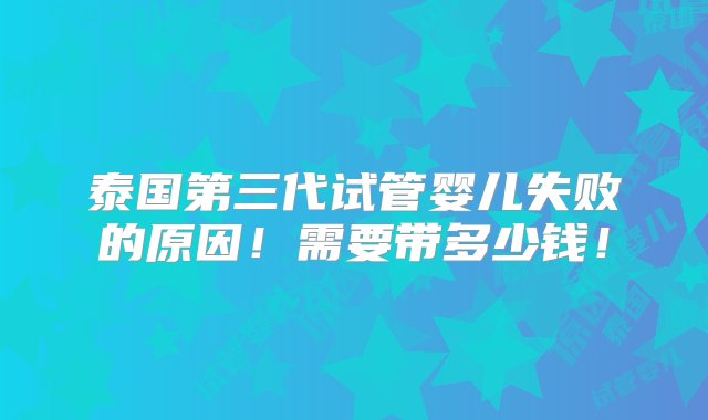 泰国第三代试管婴儿失败的原因！需要带多少钱！