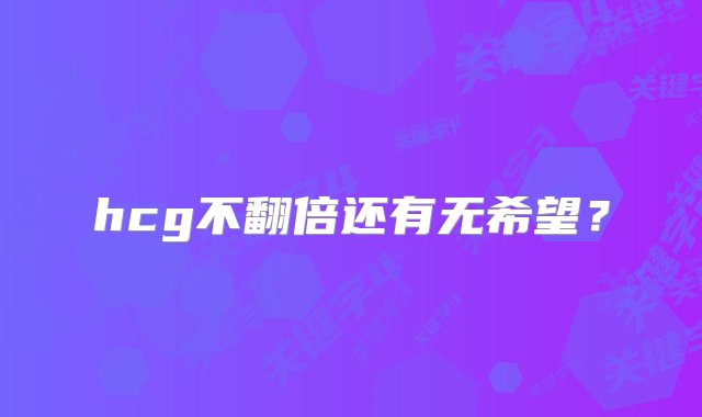 hcg不翻倍还有无希望？