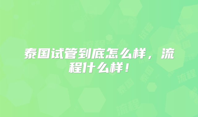 泰国试管到底怎么样，流程什么样！