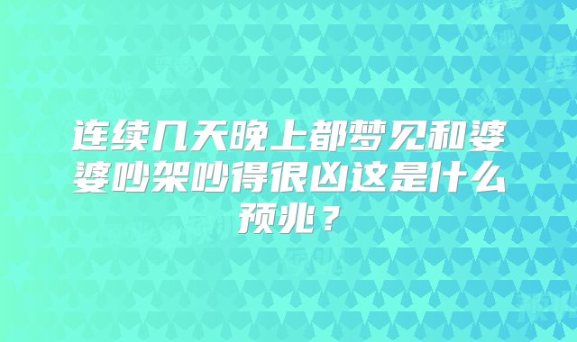 连续几天晚上都梦见和婆婆吵架吵得很凶这是什么预兆？