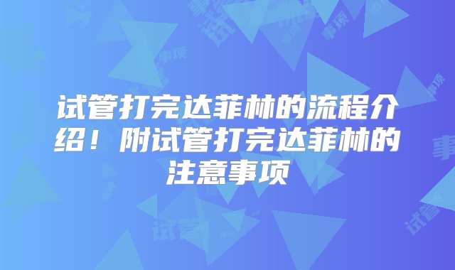 试管打完达菲林的流程介绍！附试管打完达菲林的注意事项