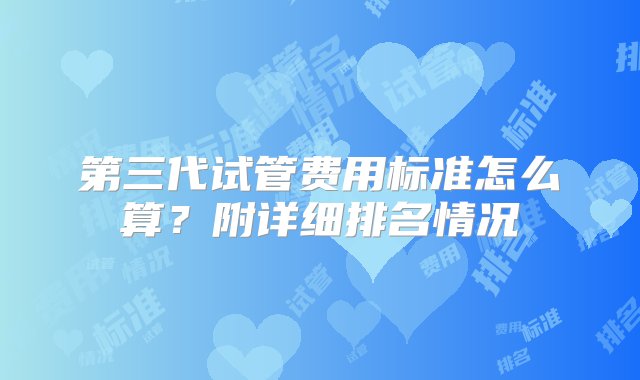 第三代试管费用标准怎么算？附详细排名情况