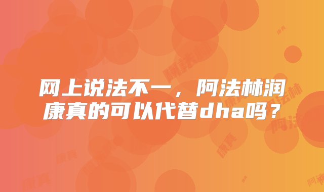 网上说法不一，阿法林润康真的可以代替dha吗？