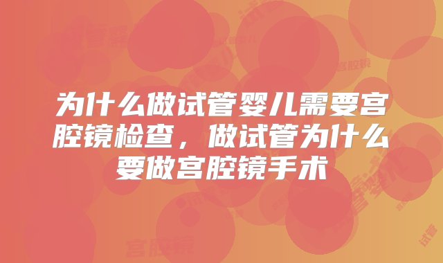 为什么做试管婴儿需要宫腔镜检查，做试管为什么要做宫腔镜手术