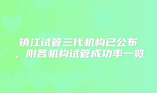 镇江试管三代机构已公布，附各机构试管成功率一览