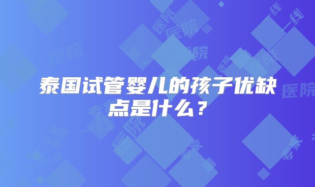 泰国试管婴儿的孩子优缺点是什么？