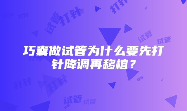 巧囊做试管为什么要先打针降调再移植？