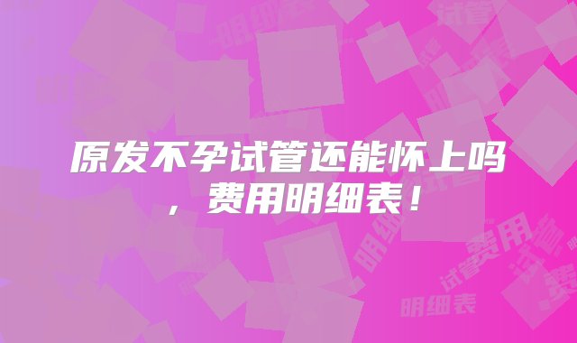 原发不孕试管还能怀上吗，费用明细表！