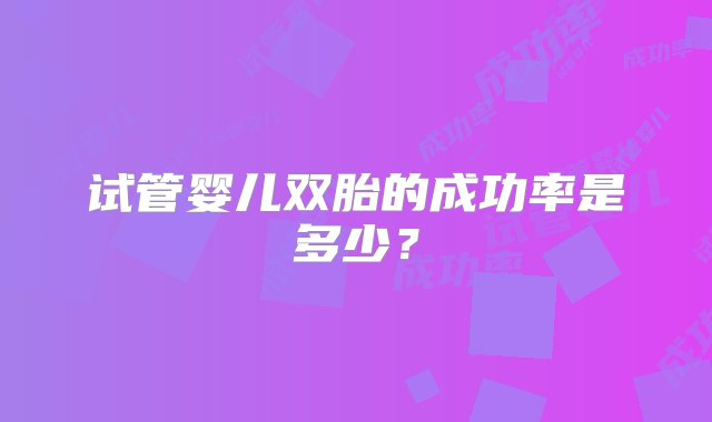 试管婴儿双胎的成功率是多少？