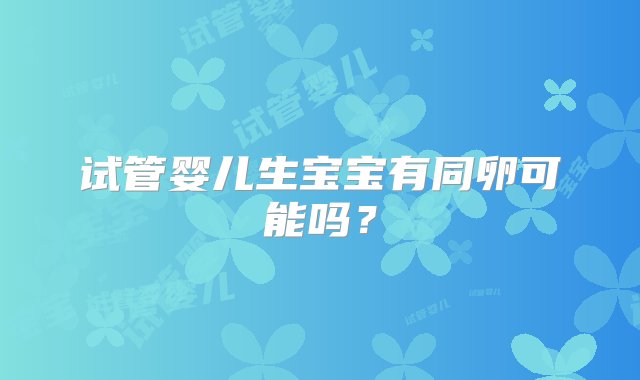 试管婴儿生宝宝有同卵可能吗？